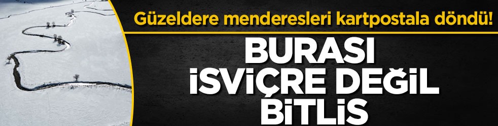 Güzeldere menderesleri kartpostala döndü! Burası İsviçre değil Bitlis