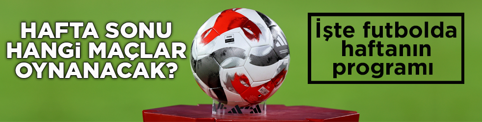 Hafta sonu hangi maçlar oynanacak! İşte futbolda haftanın programı