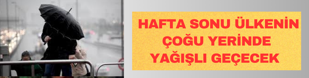 Hafta sonu yurdun büyük kesiminde yağışlı geçecek