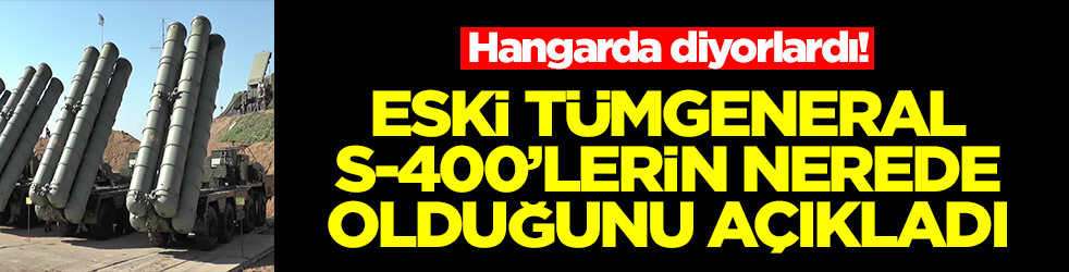 Hangarda diyorlardı! Eski tümgeneral S-400'lerin nerede olduğunu açıkladı