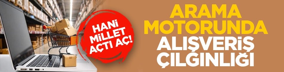 Hani millet açtı aç! Arama motorunda alışveriş çılgınlığı