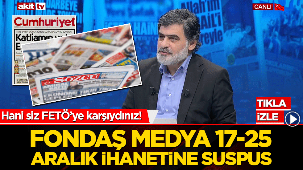 Hani siz FETÖ’ye karşıydınız! Fondaş medya 17-25 aralık ihanetine suspus