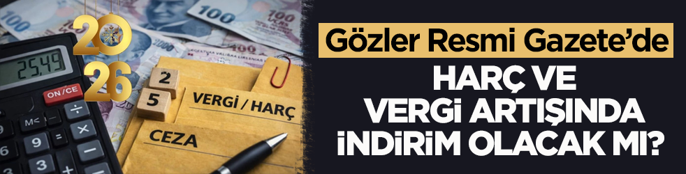 Harç ve vergi artışında indirim olacak mı? Gözler Resmi Gazete’de 