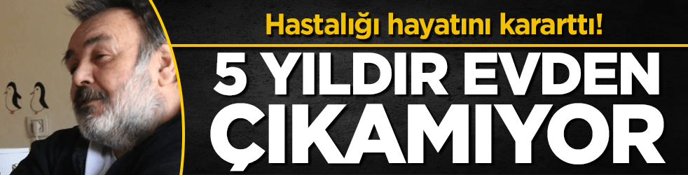 Hastalığı hayatını kararttı: 5 yıldır evden çıkamıyor!