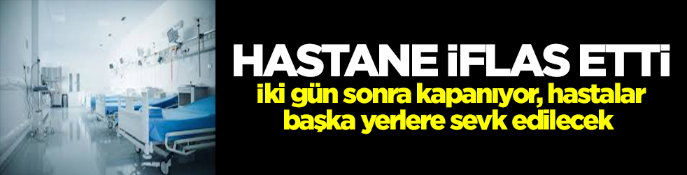 Hastane iflas etti! İki gün sonra kapanıyor, hastalar başka yerlere sevk edilecek