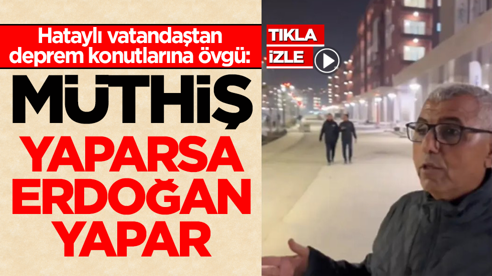 Hataylı vatandaştan deprem konutlarına övgü: Müthiş! Yaparsa Erdoğan yapar
