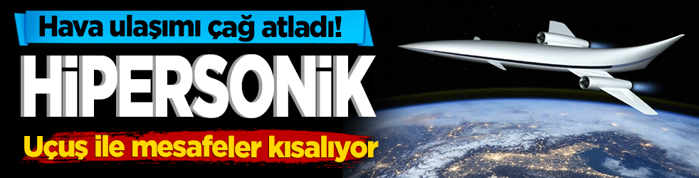 Hava ulaşımı çağ atladı! Hipersonik uçuş ile mesafeler kısalıyor