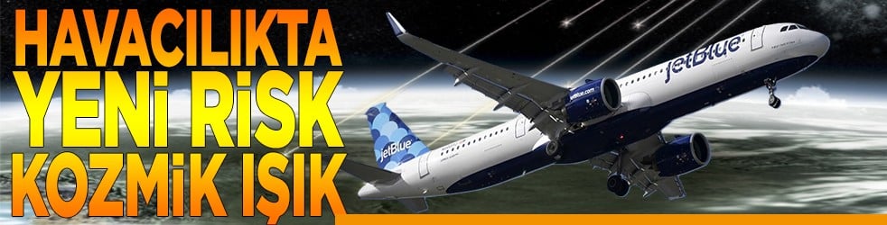 Havacılıkta yeni risk kozmik ışık