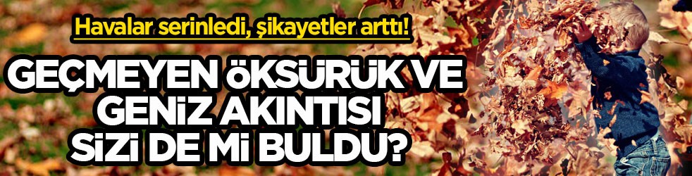 Havalar serinledi, şikayetler arttı! Geçmeyen öksürük ve geniz akıntısı sizi de mi buldu?