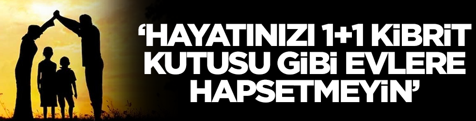 Hayatınızı 1+1 kibrit kutusu gibi evlere hapsetmeyin
