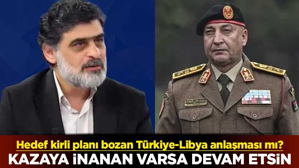 Hedef kirli planı bozan Türkiye-Libya anlaşması mı? Kazaya inanan varsa devam etsin