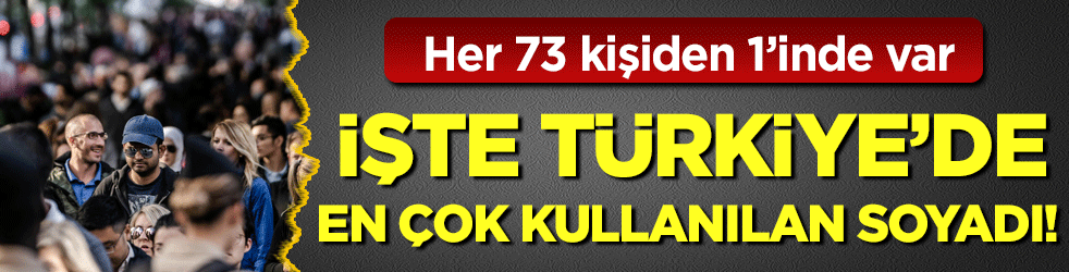 Her 73 kişiden 1'inde var: İşte Türkiye'de en çok kullanılan soyadı!