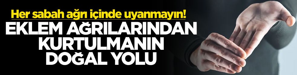 Her sabah ağrı içinde uyanmayın! Eklem ağrılarından kurtulmanın doğal yolu