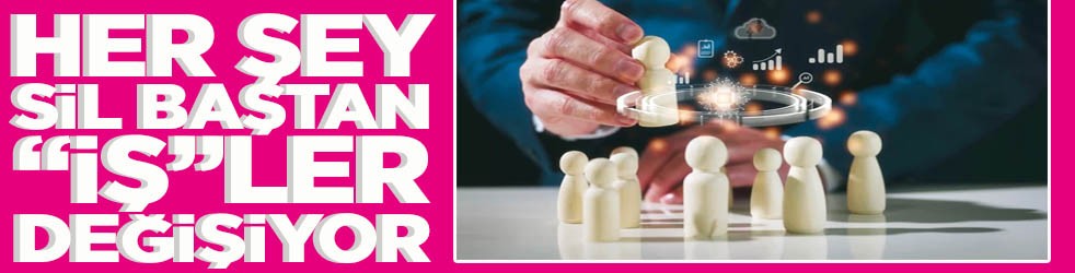Her şey sil baştan 'iş'ler değişiyor