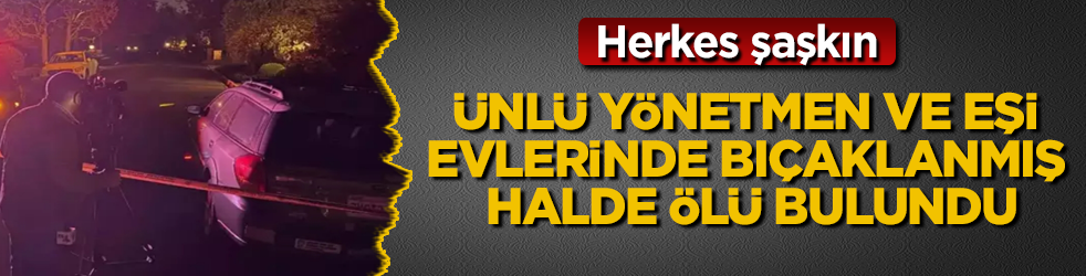 Herkes şaşkın! Ünlü yönetmen ve eşi, evlerinde bıçaklanmış halde ölü bulundu