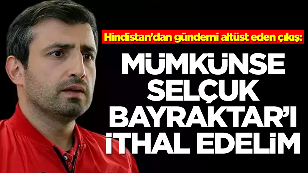 Hindistan'dan gündemi altüst eden çıkış: Mümkünse Selçuk Bayraktar'ı ithal edin