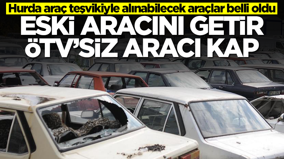  Hurda araç teşvikiyle alınabilecek otomobiller belli oldu: Eski arabanı getir ÖTV'siz aracı kap