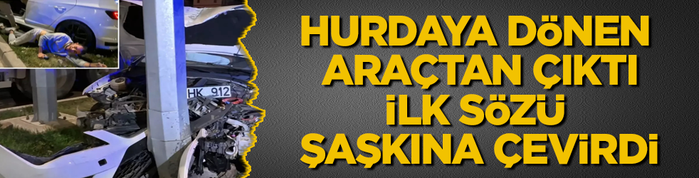 Hurdaya dönen araçtan çıktı, ilk sözü şaşkına çevirdi