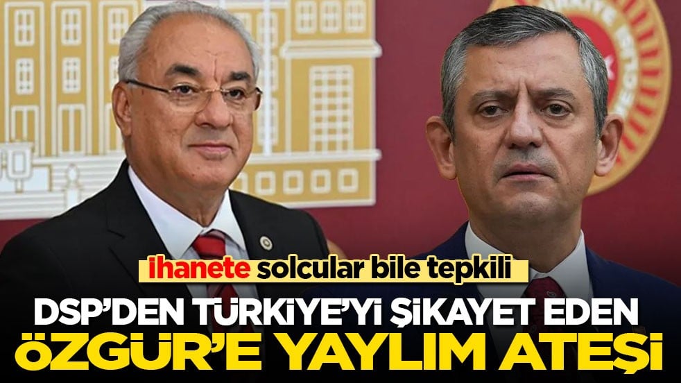 İhanete solcular bile tepkili! DSP’den Türkiye'yi şikayet eden Özgür'e yaylım ateşi