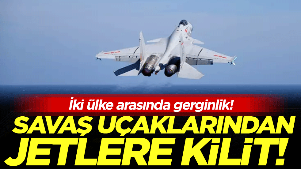 İki ülke arasında gerginlik: Savaş uçaklarından jetlere kilit!