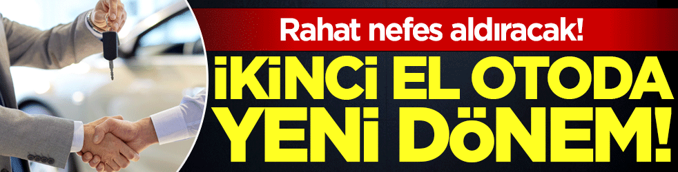 İkinci el otoda yeni dönem: Rahat nefes alacaklar