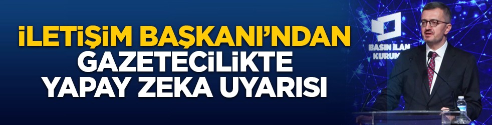 İletişim Başkanı’ndan gazetecilikte yapay zeka uyarısı