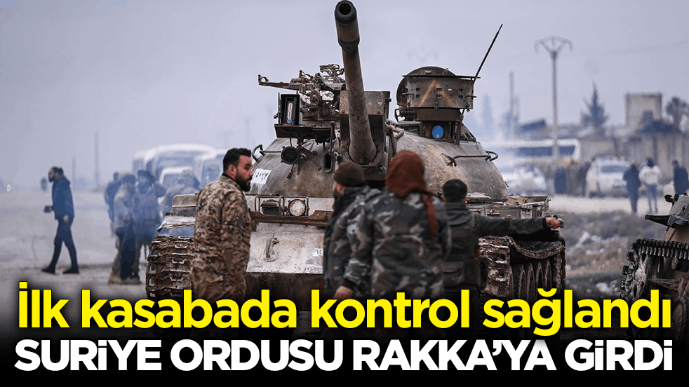 İlk kasabada kontrol sağlandı! Suriye Ordusu Rakka’ya girdi