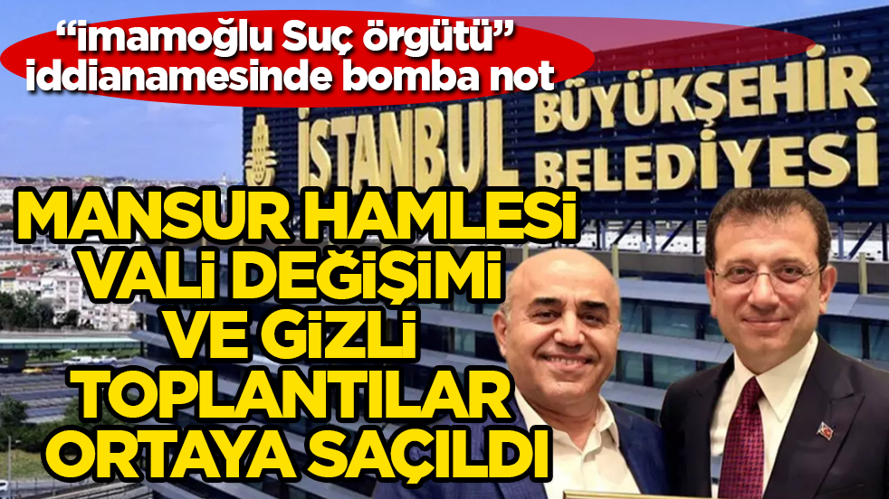 "İmamoğlu Suç Örgütü" iddianamesinde bomba not: Mansur hamlesi, vali değişimi ve gizli toplantılar ortaya saçıldı