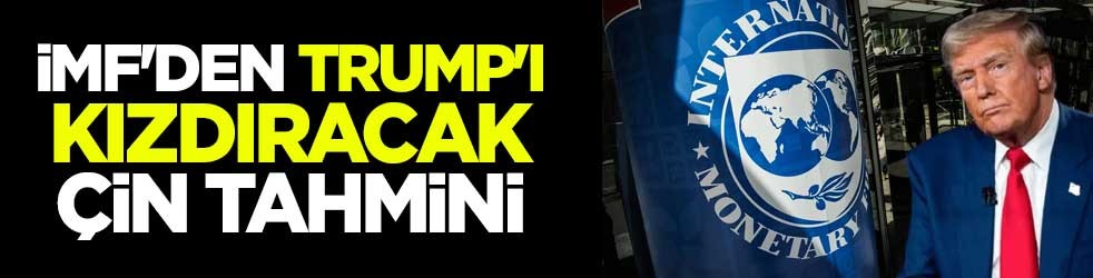 IMF'den Trump'ı kızdıracak Çin tahmini