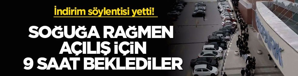 İndirim söylentisi yetti! Soğuğa rağmen açılış için 9 saat beklediler