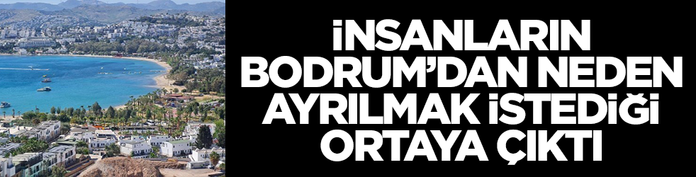 İnsanların Bodrum'dan neden ayrılmak istediği ortaya çıktı
