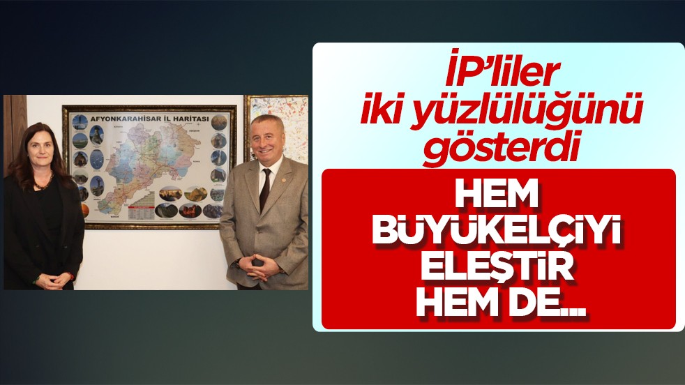 İP’liler iki yüzlülüğünü gösterdi: Hem büyükelçiyi eleştir hem de yardımcısıyla görüş