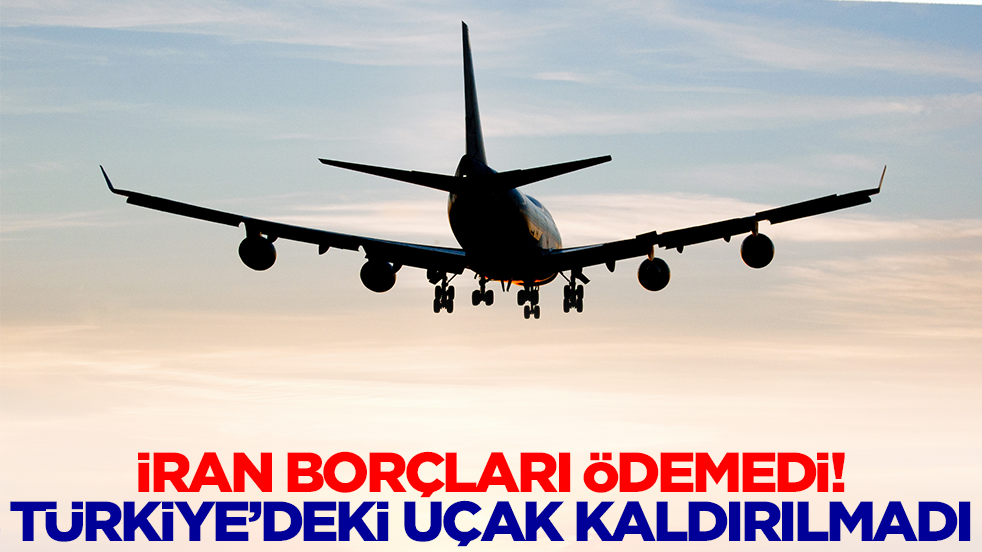 İran borçları ödemedi! Türkiye'deki uçak kaldırılmadı