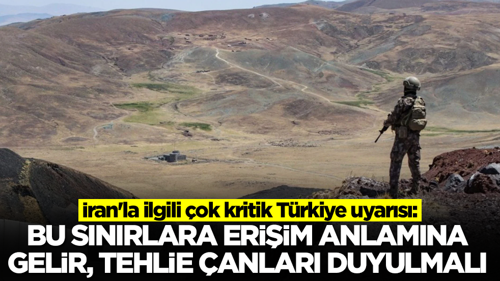 İran'la ilgili çok kritik Türkiye uyarısı: Bu sınırlara erişim anlamına gelir, tehlike çanları duyulmalı