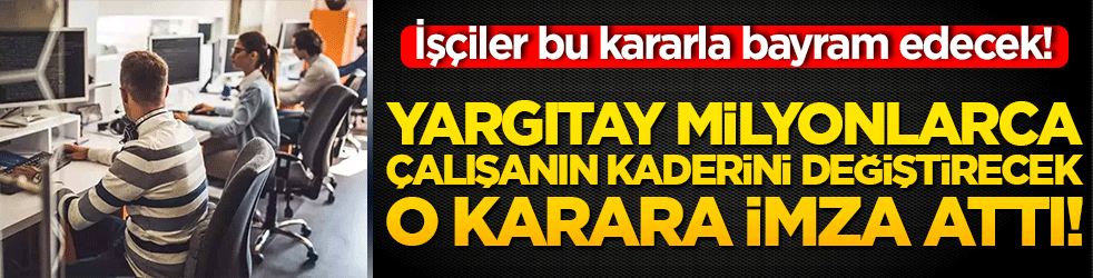 İşçiler bu kararla bayram edecek! Yargıtay milyonlarca çalışanın kaderini değiştirecek o karara imza attı!
