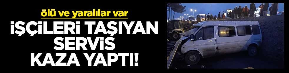 İşçileri taşıyan servis kaza yaptı! Ölü ve yaralılar var