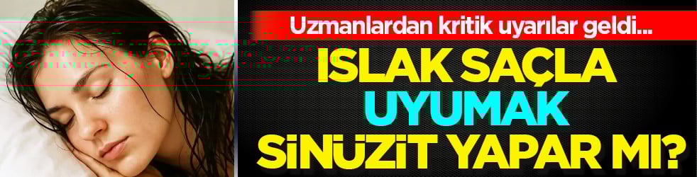 Islak saç ile uyumak sorun mu? Sinüzit yapar mı? Sorunla ilgili uzmanların kritik uyarısı