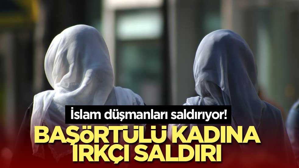 İslam düşmanları saldırıyor! Başörtülü kadına ırkçı saldırı