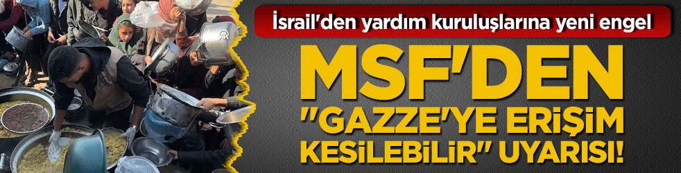 İsrail'den yardım kuruluşlarına yeni engel: MSF'den "Gazze'ye erişim kesilebilir" uyarısı!