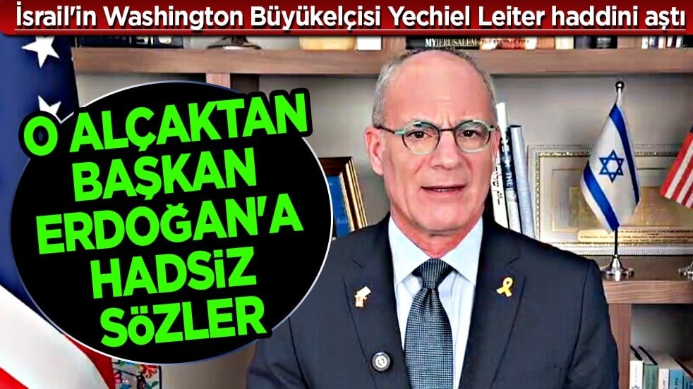 İsrail'in ABD Büyükelçisi: 'Erdoğan İsrail'e karşı tavrı düşmanca ve kavgacı'! Siyonist köpeği İsrail’den havladı