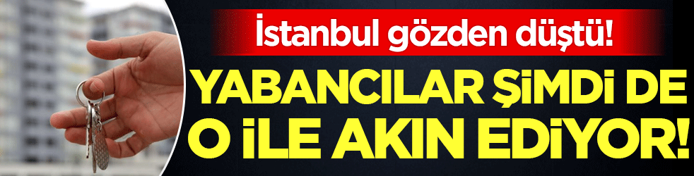 İstanbul gözden düştü: Yabancılar şimdi de o ile akın ediyor!