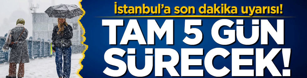 İstanbul'a son dakika uyarısı: Tam 5 gün sürecek!