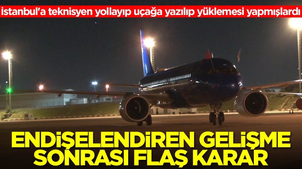 İstanbul'a teknisyen yollayıp uçağa yazılıp yüklemesi yapmışlardı! Endişelendiren gelişme sonrası flaş açıklama
