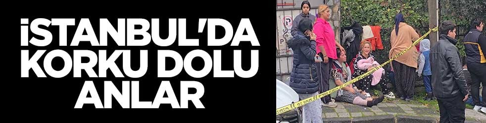 İstanbul'da korku dolu anlar