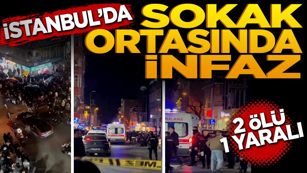 İstanbul’da sokak ortasında infaz! 2 ölü, 1 ağır yaralı