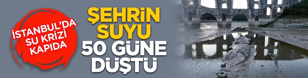 İstanbul’da su krizi kapıda: Şehrin suyu 50 güne düştü