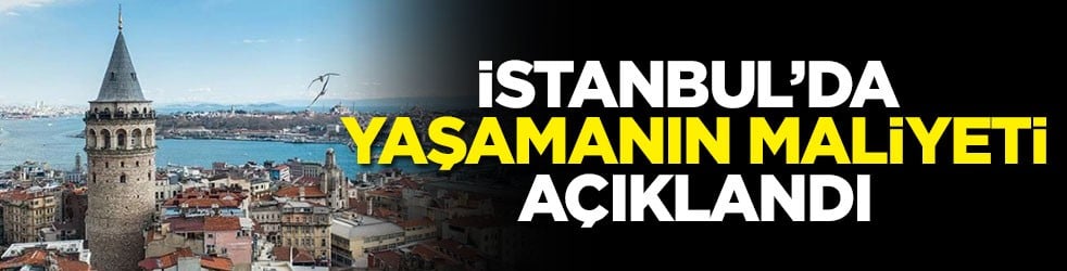 İstanbul'da yaşamanın maliyeti açıklandı