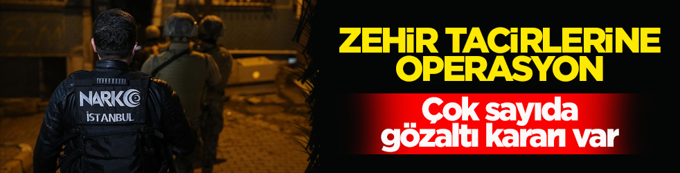 İstanbul'da zehir tacirlerine operasyon: Çok sayıda gözaltı kararı var