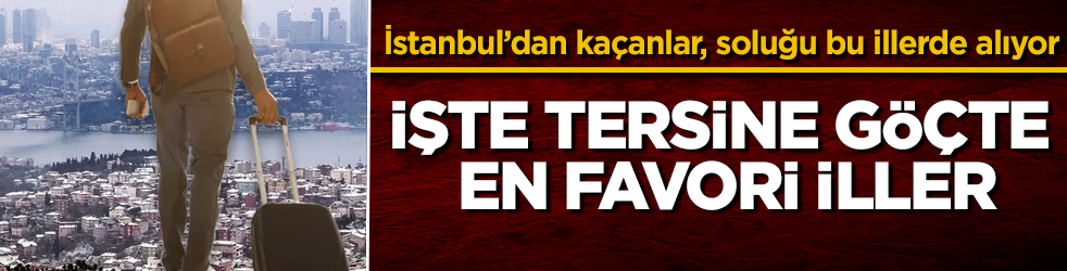 İstanbul’dan kaçanlar, soluğu bu illerde alıyor! İşte tersine göçte en favori iller