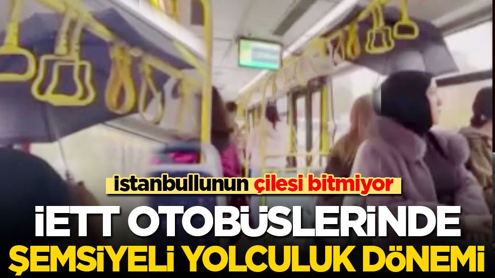 İstanbullunun çilesi bitmiyor: İETT otobüsünde şemsiyeli yolculuk dönemi